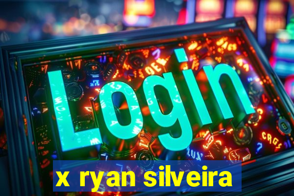 x ryan silveira